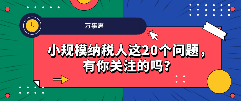 小規(guī)模納稅人這20個(gè)問題，有你關(guān)注的嗎,？-萬事惠財(cái)務(wù)