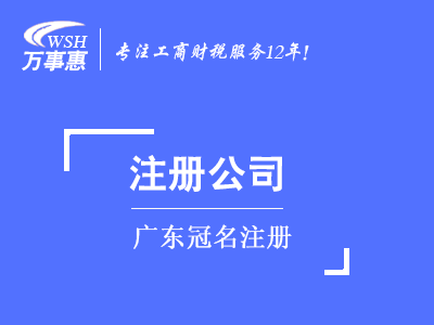 廣東冠名注冊(cè)_廣東公司注冊(cè)代辦費(fèi)用和流程-萬(wàn)事惠注