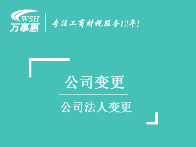 公司法人變更_深圳公司變更法人流程_換掉法人需要什么材料-萬(wàn)事惠 